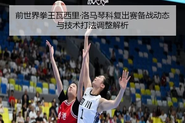 前世界拳王瓦西里·洛马琴科复出赛备战动态与技术打法调整解析